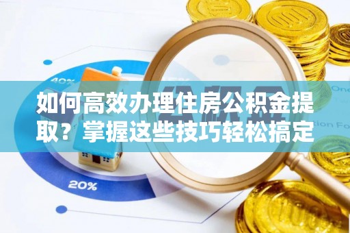 海口如何高效办理住房公积金提取？掌握这些技巧轻松搞定