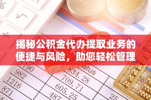 海口揭秘公积金代办提取业务的便捷与风险，助您轻松管理财务