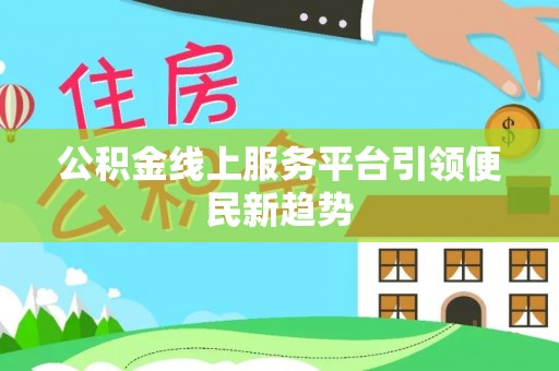 海口公积金线上服务平台引领便民新趋势