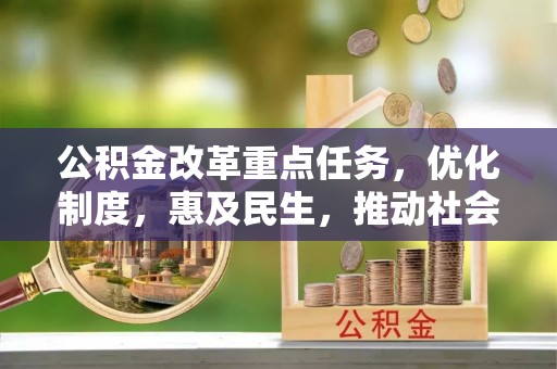 海口公积金改革重点任务，优化制度，惠及民生，推动社会公平发展