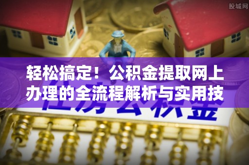 海口轻松搞定！公积金提取网上办理的全流程解析与实用技巧