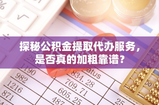海口探秘公积金提取代办服务，是否真的加粗靠谱？