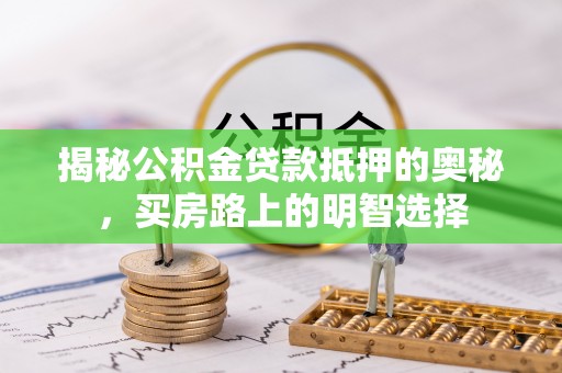 海口揭秘公积金贷款抵押的奥秘，买房路上的明智选择