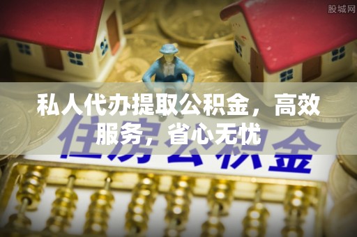 海口私人代办提取公积金，高效服务，省心无忧