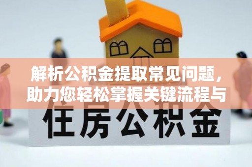 海口解析公积金提取常见问题，助力您轻松掌握关键流程与技巧