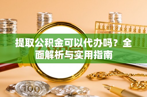 海口提取公积金可以代办吗？全面解析与实用指南