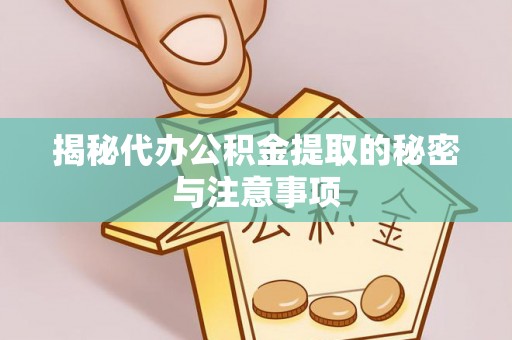 海口揭秘代办公积金提取的秘密与注意事项