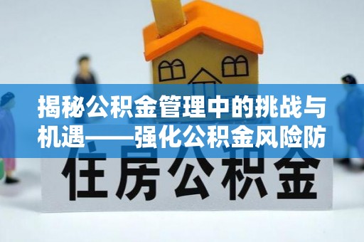 海口揭秘公积金管理中的挑战与机遇——强化公积金风险防控的多维策略