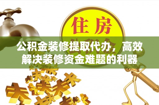 海口公积金装修提取代办，高效解决装修资金难题的利器