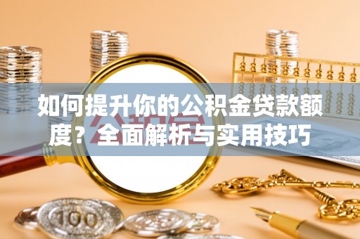 海口如何提升你的公积金贷款额度？全面解析与实用技巧