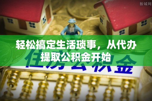 海口轻松搞定生活琐事，从代办提取公积金开始
