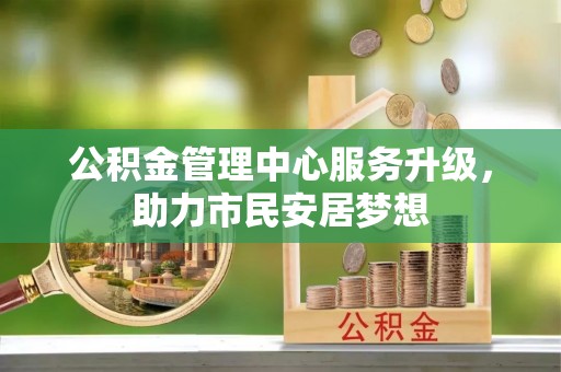 海口公积金管理中心服务升级，助力市民安居梦想