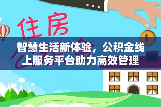 海口智慧生活新体验，公积金线上服务平台助力高效管理