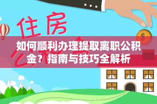 海口如何顺利办理提取离职公积金？指南与技巧全解析