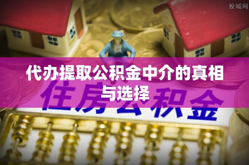 海口代办提取公积金中介的真相与选择