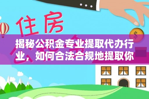 海口揭秘公积金专业提取代办行业，如何合法合规地提取你的公积金