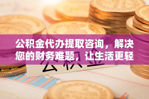 海口公积金代办提取咨询，解决您的财务难题，让生活更轻松