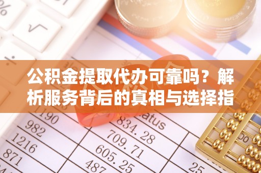 海口公积金提取代办可靠吗？解析服务背后的真相与选择指南