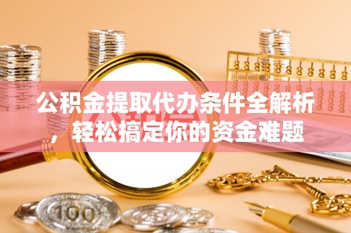 海口公积金提取代办条件全解析，轻松搞定你的资金难题