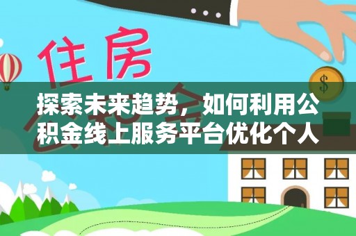 海口探索未来趋势，如何利用公积金线上服务平台优化个人财务管理