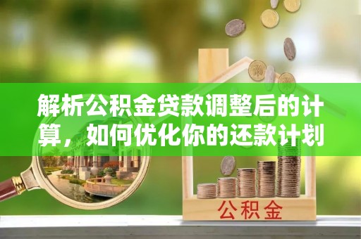 海口解析公积金贷款调整后的计算，如何优化你的还款计划