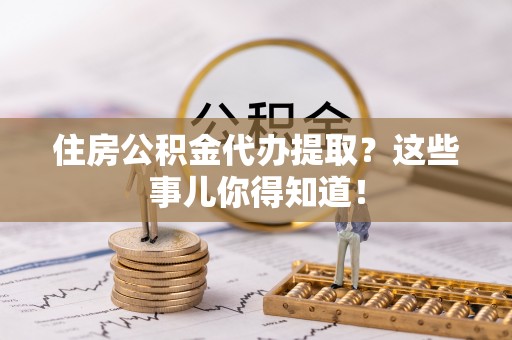 海口住房公积金代办提取？这些事儿你得知道！