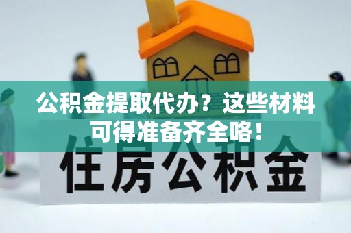 海口公积金提取代办？这些材料可得准备齐全咯！