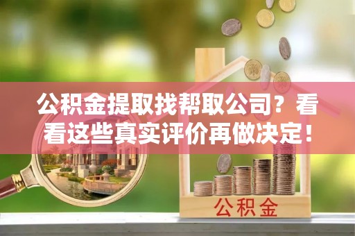 海口公积金提取找帮取公司？看看这些真实评价再做决定！