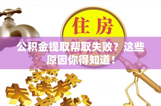 海口公积金提取帮取失败？这些原因你得知道！