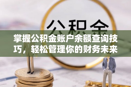海口掌握公积金账户余额查询技巧，轻松管理你的财务未来