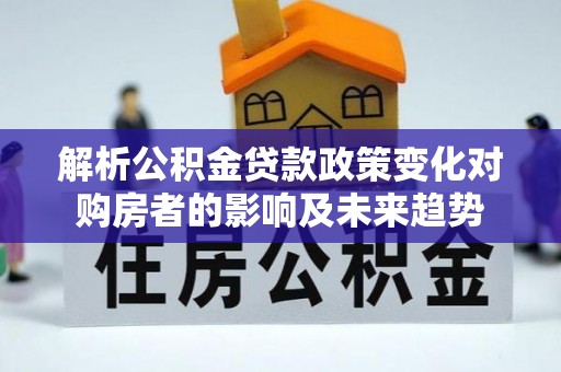 海口解析公积金贷款政策变化对购房者的影响及未来趋势