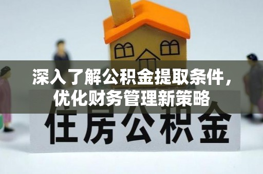 海口深入了解公积金提取条件，优化财务管理新策略