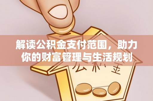 海口解读公积金支付范围，助力你的财富管理与生活规划
