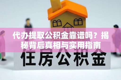 海口代办提取公积金靠谱吗？揭秘背后真相与实用指南