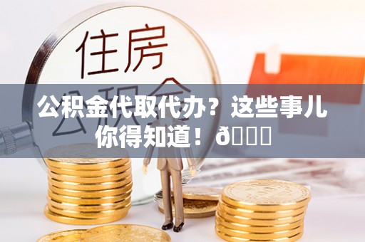 海口公积金代取代办？这些事儿你得知道！😎
