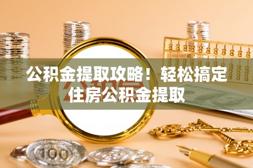 海口公积金提取攻略！轻松搞定住房公积金提取