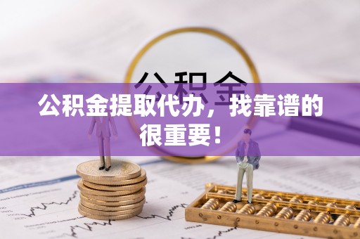海口公积金提取代办，找靠谱的很重要！