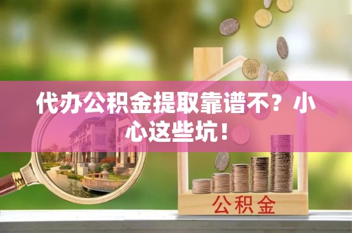 海口代办公积金提取靠谱不？小心这些坑！