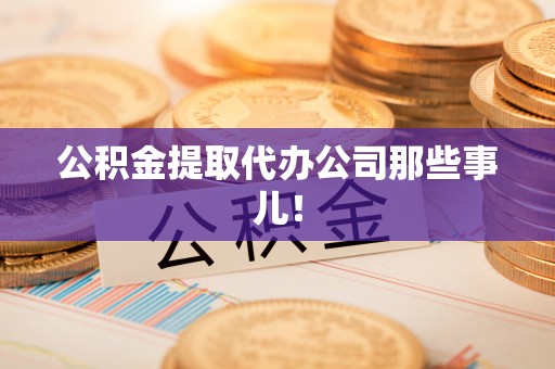 海口公积金提取代办公司那些事儿！