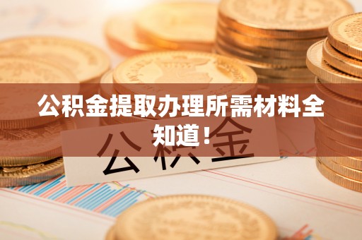 海口公积金提取办理所需材料全知道！