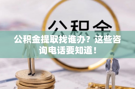 海口公积金提取找谁办？这些咨询电话要知道！