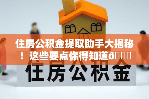 海口住房公积金提取助手大揭秘！这些要点你得知道😎
