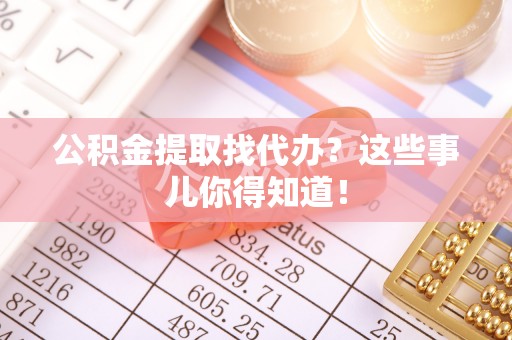 海口公积金提取找代办？这些事儿你得知道！