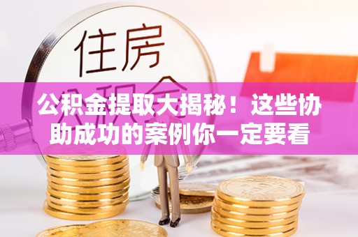 海口公积金提取大揭秘！这些协助成功的案例你一定要看