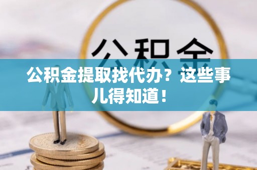 海口公积金提取找代办？这些事儿得知道！