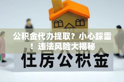 海口公积金代办提取？小心踩雷！违法风险大揭秘
