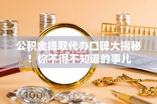 海口公积金提取代办口碑大揭秘！你不得不知道的事儿