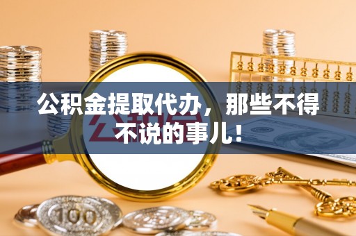 海口公积金提取代办，那些不得不说的事儿！
