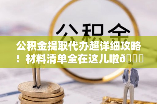 海口公积金提取代办超详细攻略！材料清单全在这儿啦😎