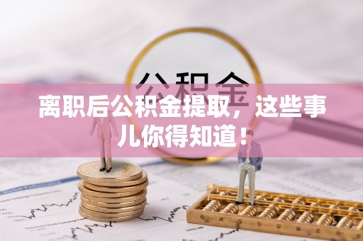 海口离职后公积金提取，这些事儿你得知道！